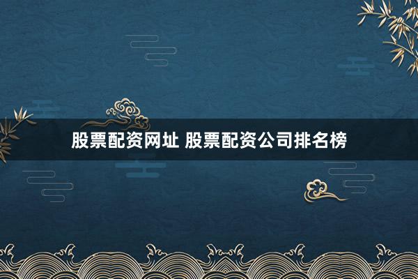 股票配資網(wǎng)址 股票配資公司排名榜