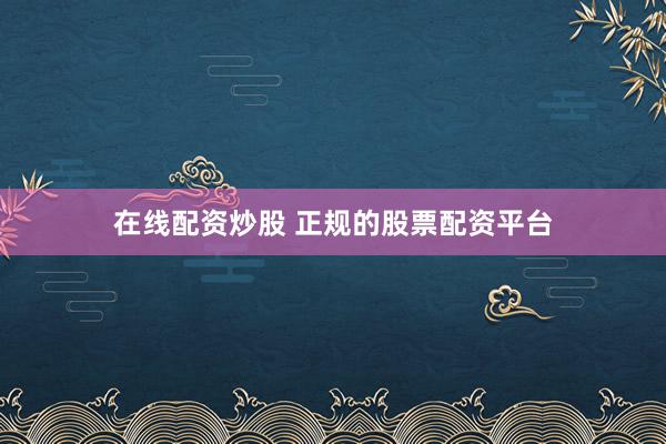 在線配資炒股 正規(guī)的股票配資平臺(tái)