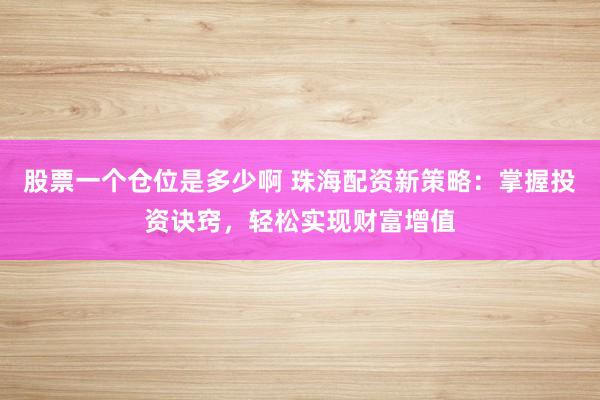 股票一個倉位是多少啊 珠海配資新策略：掌握投資訣竅，輕松實現(xiàn)財富增值
