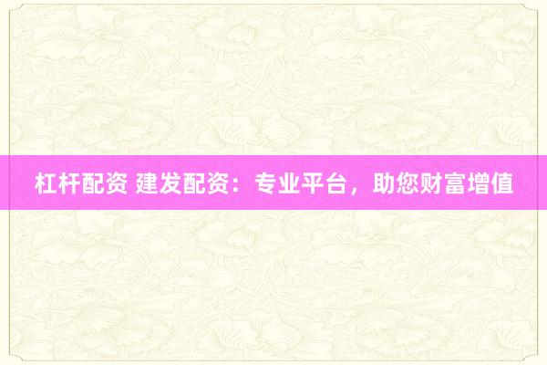 杠桿配資 建發(fā)配資：專業(yè)平臺，助您財富增值