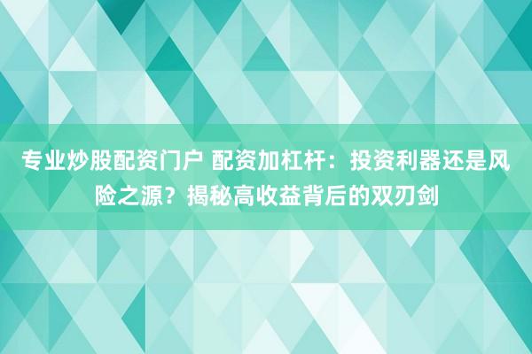 專業(yè)炒股配資門戶 配資加杠桿：投資利器還是風險之源？揭秘高收益背后的雙刃劍