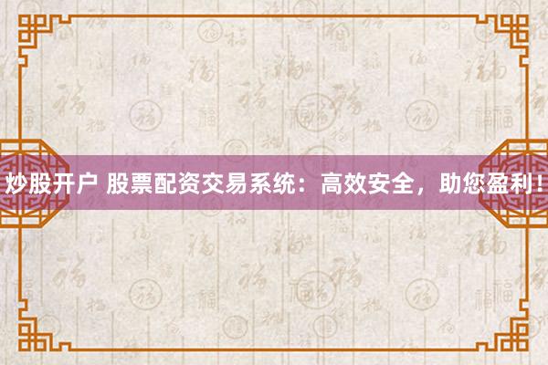 炒股開戶 股票配資交易系統(tǒng)：高效安全，助您盈利！