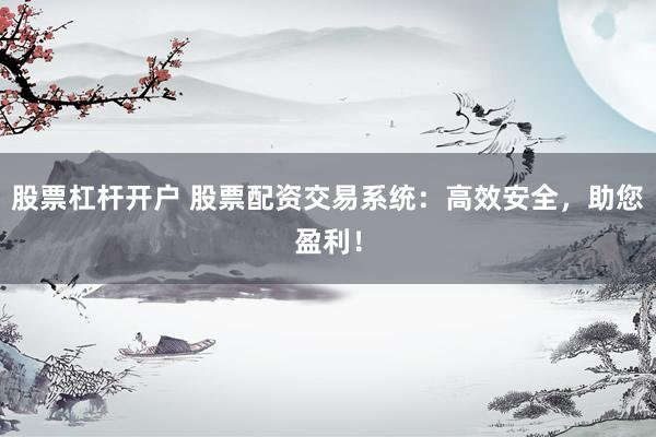 股票杠桿開戶 股票配資交易系統(tǒng)：高效安全，助您盈利！