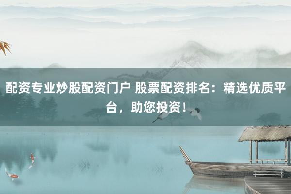 配資專業(yè)炒股配資門戶 股票配資排名：精選優(yōu)質平臺，助您投資！