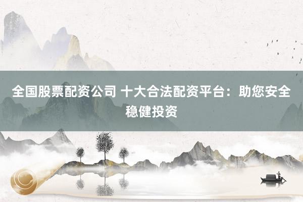 全國股票配資公司 十大合法配資平臺：助您安全穩(wěn)健投資