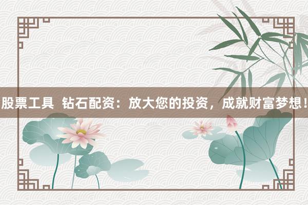 股票工具  鉆石配資：放大您的投資，成就財(cái)富夢(mèng)想！