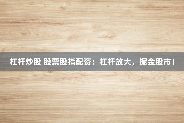 杠桿炒股 股票股指配資：杠桿放大，掘金股市！