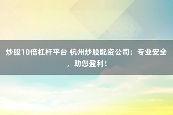 炒股10倍杠桿平臺 杭州炒股配資公司：專業(yè)安全，助您盈利！