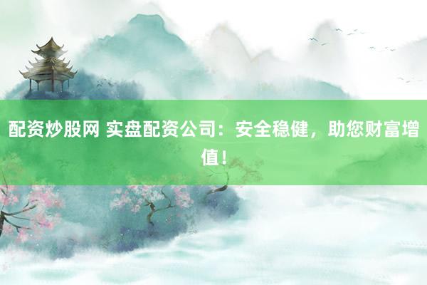 配資炒股網 實盤配資公司：安全穩(wěn)健，助您財富增值！