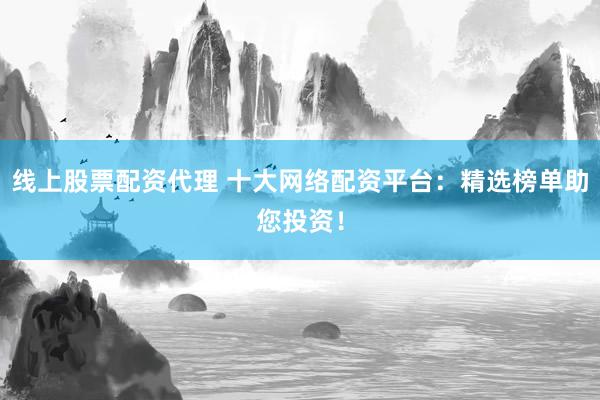 線上股票配資代理 十大網(wǎng)絡配資平臺：精選榜單助您投資！