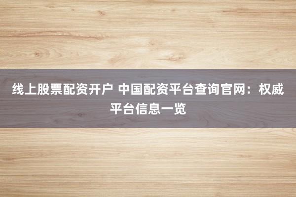 線上股票配資開戶 中國(guó)配資平臺(tái)查詢官網(wǎng)：權(quán)威平臺(tái)信息一覽