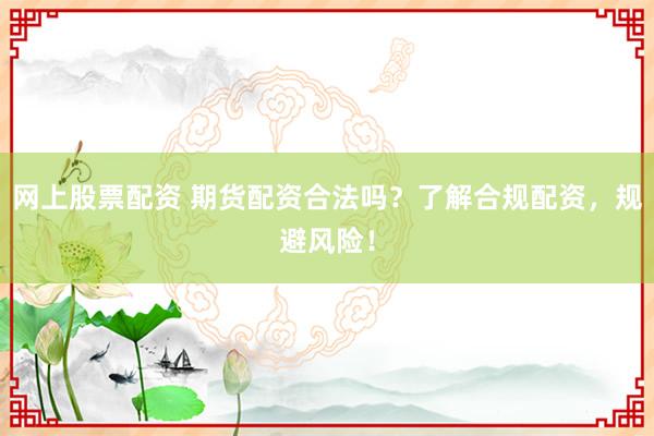 網(wǎng)上股票配資 期貨配資合法嗎？了解合規(guī)配資，規(guī)避風(fēng)險！