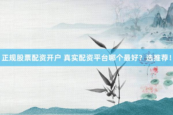 正規(guī)股票配資開戶 真實(shí)配資平臺哪個(gè)最好？選推薦！