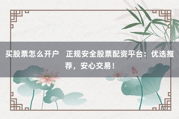 買股票怎么開(kāi)戶   正規(guī)安全股票配資平臺(tái)：優(yōu)選推薦，安心交易！