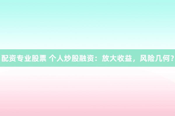 配資專業(yè)股票 個(gè)人炒股融資：放大收益，風(fēng)險(xiǎn)幾何？