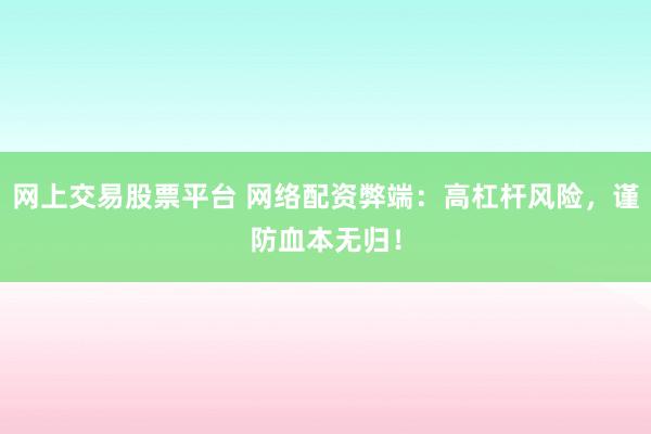 網(wǎng)上交易股票平臺 網(wǎng)絡(luò)配資弊端：高杠桿風(fēng)險，謹(jǐn)防血本無歸！