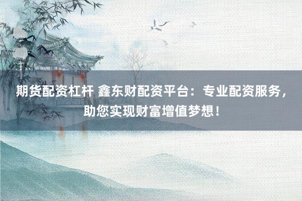 期貨配資杠桿 鑫東財配資平臺：專業(yè)配資服務，助您實現財富增值夢想！