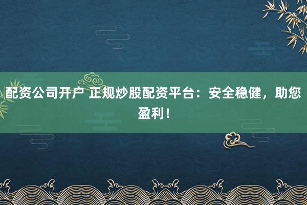 配資公司開戶 正規(guī)炒股配資平臺：安全穩(wěn)健，助您盈利！