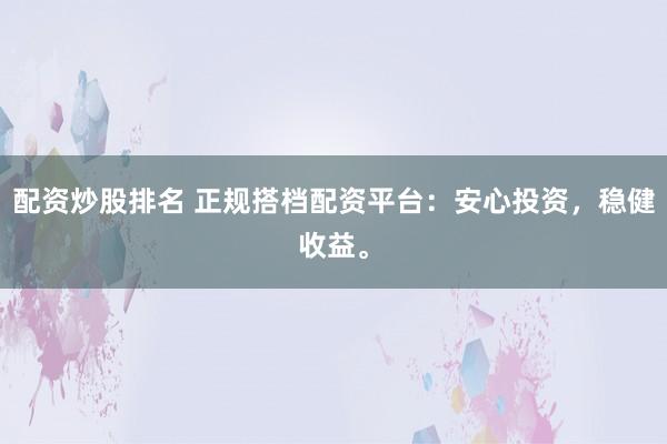 配資炒股排名 正規(guī)搭檔配資平臺：安心投資，穩(wěn)健收益。