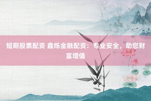 短期股票配資 鑫爍金融配資：專業(yè)安全，助您財(cái)富增值