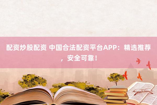 配資炒股配資 中國合法配資平臺APP：精選推薦，安全可靠！