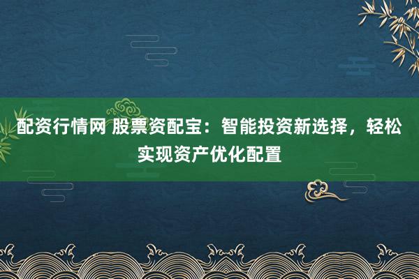 配資行情網(wǎng) 股票資配寶：智能投資新選擇，輕松實現(xiàn)資產(chǎn)優(yōu)化配置