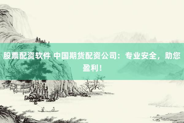 股票配資軟件 中國期貨配資公司：專業(yè)安全，助您盈利！