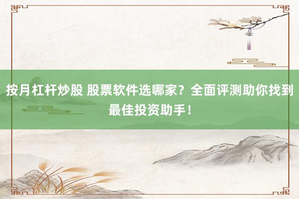 按月杠桿炒股 股票軟件選哪家？全面評(píng)測(cè)助你找到最佳投資助手！
