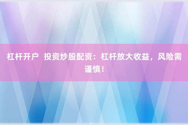 杠桿開戶  投資炒股配資：杠桿放大收益，風(fēng)險需謹慎！