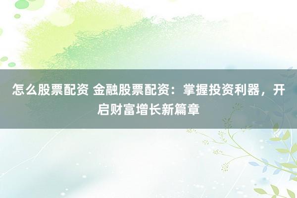 怎么股票配資 金融股票配資：掌握投資利器，開啟財富增長新篇章