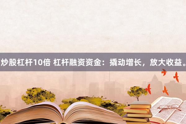 炒股杠桿10倍 杠桿融資資金：撬動(dòng)增長(zhǎng)，放大收益。