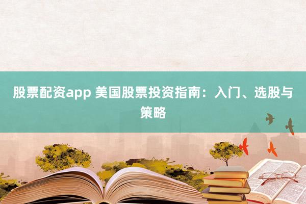 股票配資app 美國股票投資指南：入門、選股與策略