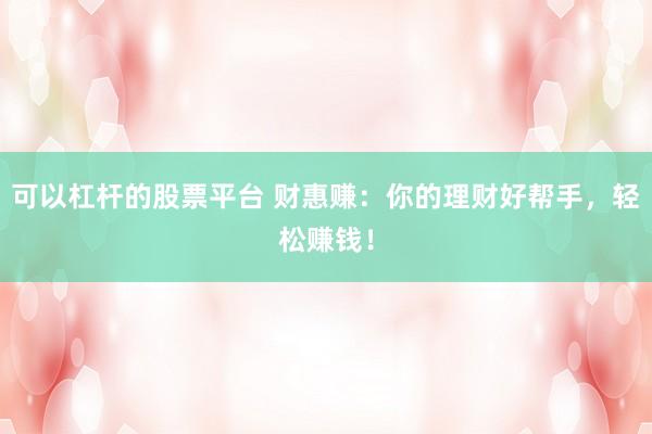 可以杠桿的股票平臺(tái) 財(cái)惠賺：你的理財(cái)好幫手，輕松賺錢(qián)！