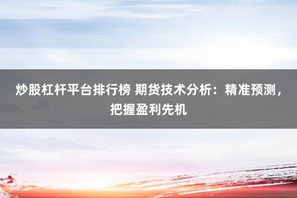 炒股杠桿平臺排行榜 期貨技術分析：精準預測，把握盈利先機