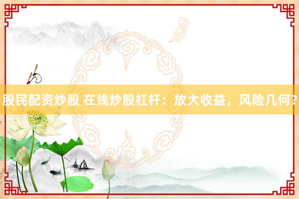 股民配資炒股 在線炒股杠桿：放大收益，風(fēng)險(xiǎn)幾何？